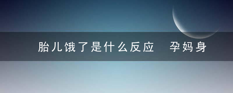 胎儿饿了是什么反应 孕妈身体出现三种信号要注意了